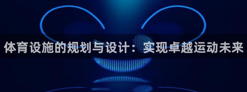 意昂4集团官网首页：体育设施的规划与设计：实现卓越运