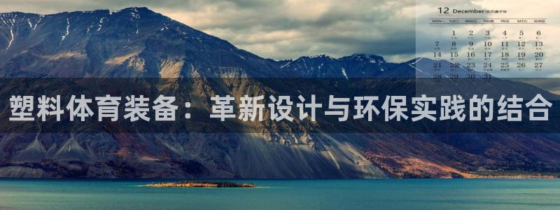 意昂4集团官网首页网址：塑料体育装备：革新设计与环保实践的结 